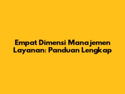 Empat Dimensi Manajemen Layanan: Panduan Lengkap