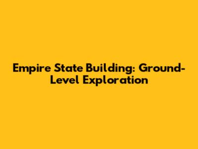 Empire State Building: Ground-Level Exploration