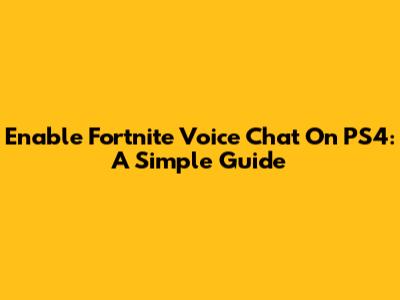 Enable Fortnite Voice Chat On PS4: A Simple Guide