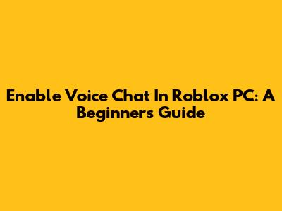 Enable Voice Chat In Roblox PC: A Beginner's Guide