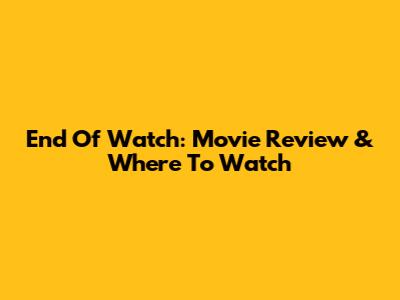 End Of Watch: Movie Review & Where To Watch