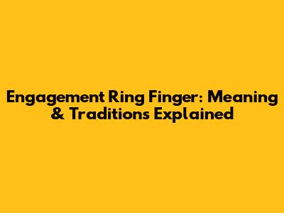 Engagement Ring Finger: Meaning & Traditions Explained