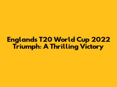 England's T20 World Cup 2022 Triumph: A Thrilling Victory