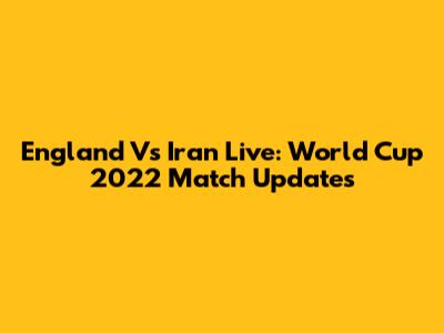 England Vs Iran Live: World Cup 2022 Match Updates
