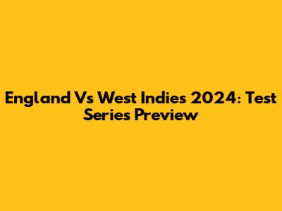 England Vs West Indies 2024: Test Series Preview