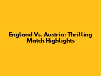 England Vs. Austria: Thrilling Match Highlights