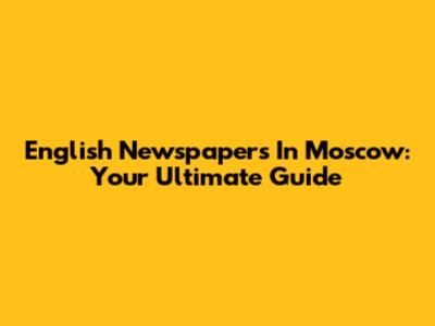 English Newspapers In Moscow: Your Ultimate Guide