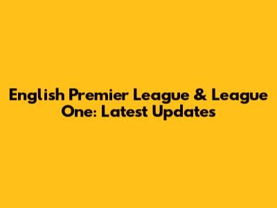 English Premier League & League One: Latest Updates