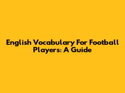 English Vocabulary For Football Players: A Guide