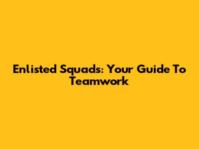 Enlisted Squads: Your Guide To Teamwork
