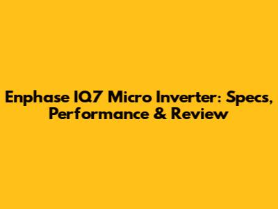 Enphase IQ7 Micro Inverter: Specs, Performance & Review