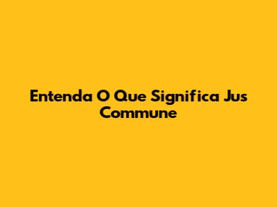 Entenda O Que Significa Jus Commune