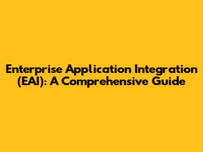 Enterprise Application Integration (EAI): A Comprehensive Guide
