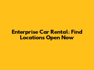 Enterprise Car Rental: Find Locations Open Now