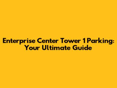 Enterprise Center Tower 1 Parking: Your Ultimate Guide