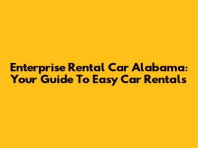 Enterprise Rental Car Alabama: Your Guide To Easy Car Rentals