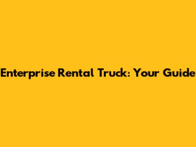 Enterprise Rental Truck: Your Guide