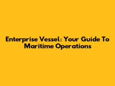 Enterprise Vessel: Your Guide To Maritime Operations