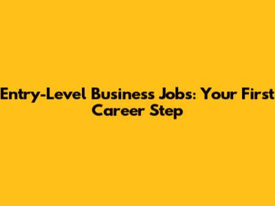 Entry-Level Business Jobs: Your First Career Step