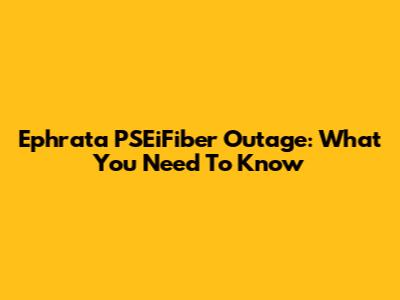 Ephrata PSEiFiber Outage: What You Need To Know