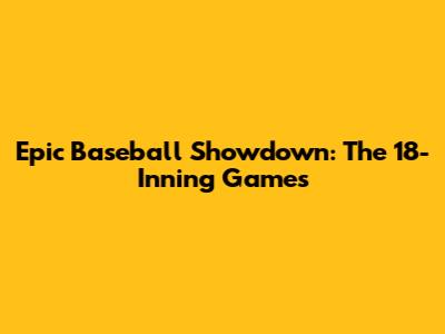 Epic Baseball Showdown: The 18-Inning Games