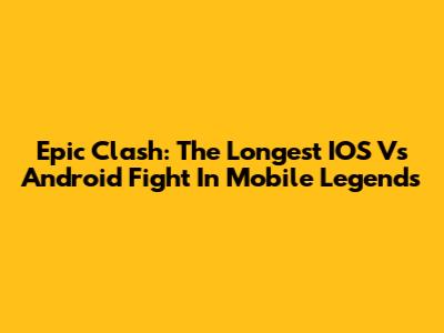 Epic Clash: The Longest IOS Vs Android Fight In Mobile Legends