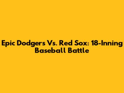 Epic Dodgers Vs. Red Sox: 18-Inning Baseball Battle