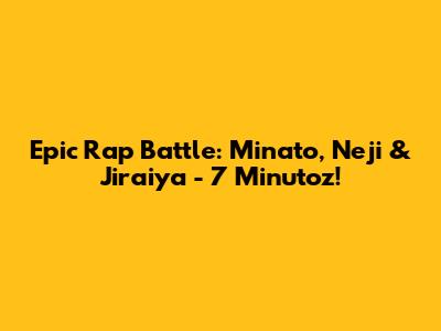 Epic Rap Battle: Minato, Neji & Jiraiya - 7 Minutoz!