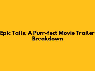 Epic Tails: A Purr-fect Movie Trailer Breakdown