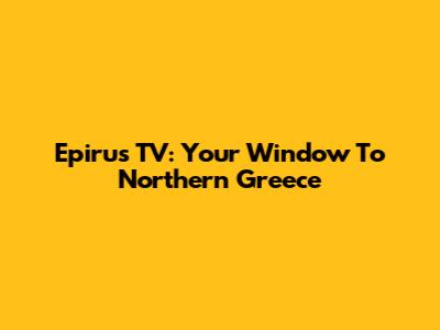 Epirus TV: Your Window To Northern Greece