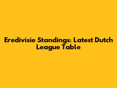Eredivisie Standings: Latest Dutch League Table
