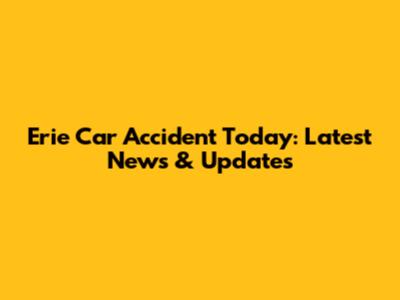 Erie Car Accident Today: Latest News & Updates
