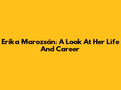 Erika Marozsán: A Look At Her Life And Career