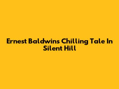 Ernest Baldwin's Chilling Tale In Silent Hill