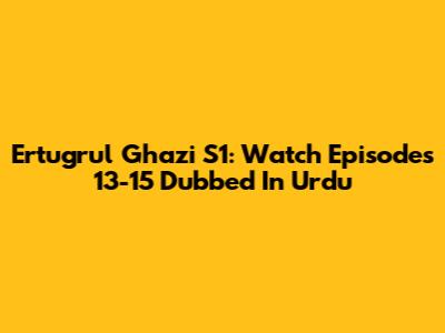 Ertugrul Ghazi S1: Watch Episodes 13-15 Dubbed In Urdu