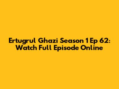 Ertugrul Ghazi Season 1 Ep 62: Watch Full Episode Online
