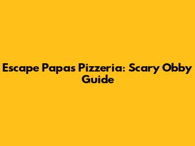 Escape Papa's Pizzeria: Scary Obby Guide