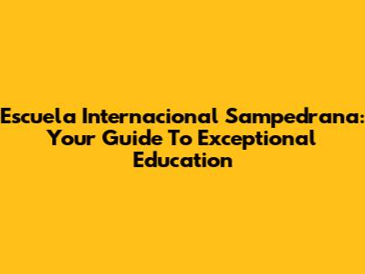 Escuela Internacional Sampedrana: Your Guide To Exceptional Education