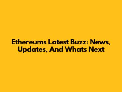 Ethereum's Latest Buzz: News, Updates, And What's Next