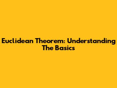 Euclidean Theorem: Understanding The Basics
