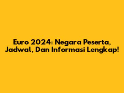 Euro 2024: Negara Peserta, Jadwal, Dan Informasi Lengkap!