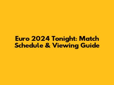 Euro 2024 Tonight: Match Schedule & Viewing Guide