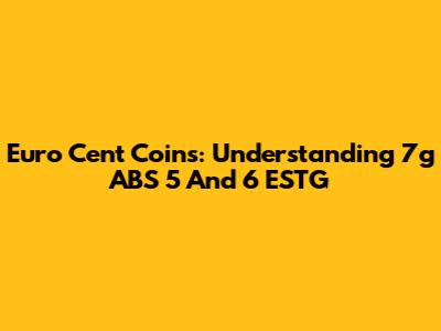 Euro Cent Coins: Understanding 7g ABS 5 And 6 ESTG