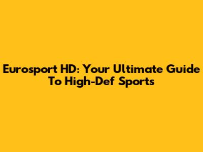 Eurosport HD: Your Ultimate Guide To High-Def Sports