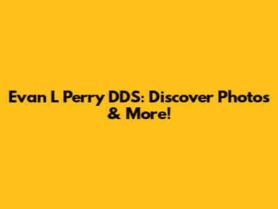 Evan L Perry DDS: Discover Photos & More!