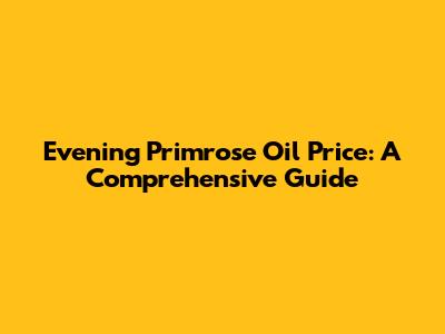 Evening Primrose Oil Price: A Comprehensive Guide