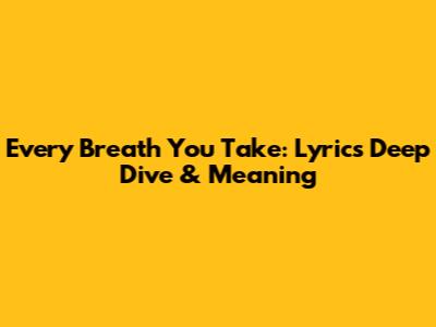 Every Breath You Take: Lyrics Deep Dive & Meaning