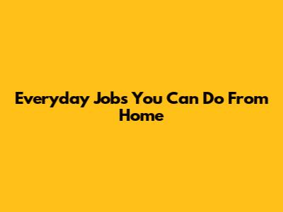 Everyday Jobs You Can Do From Home