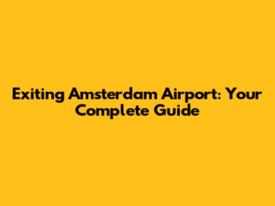 Exiting Amsterdam Airport: Your Complete Guide