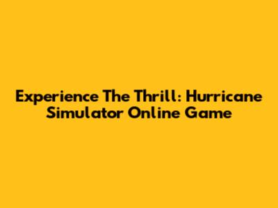 Experience The Thrill: Hurricane Simulator Online Game